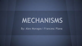 MECHANISMS
By: Alex Moragas i Francesc Plana
 