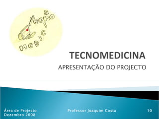 APRESENTAÇÃO DO PROJECTO Área de Projecto  Professor Joaquim Costa  10 Dezembro 2008 