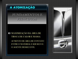 MAXIMIZAÇÃO DA ÁREA DEMAXIMIZAÇÃO DA ÁREA DE
TROCA DE CALOR E MASSA:TROCA DE CALOR E MASSA:
AUMENTO DE ÁREA DE CONTATOAUMENTO DE ÁREA DE CONTATO
ENTRE O MATERIAL E SER SECO EENTRE O MATERIAL E SER SECO E
O AGENTE DESSECANTE.O AGENTE DESSECANTE.
 