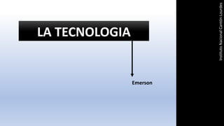 LA TECNOLOGIA
Emerson
Instituto
Nacional
Cantón
Lourdes
 