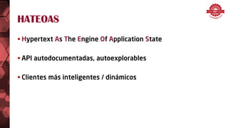 HATEOAS
 Hypertext As The Engine Of Application State
 API autodocumentadas, autoexplorables
 Clientes más inteligentes / dinámicos
 
