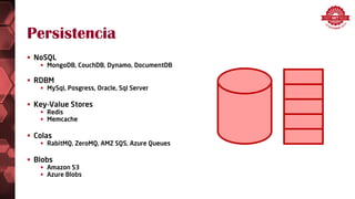 Persistencia
 NoSQL
 MongoDB, CouchDB, Dynamo, DocumentDB
 RDBM
 MySql, Posgress, Oracle, Sql Server
 Key-Value Stores
 Redis
 Memcache
 Colas
 RabitMQ, ZeroMQ, AMZ SQS, Azure Queues
 Blobs
 Amazon S3
 Azure Blobs
 