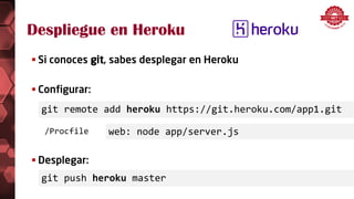 Despliegue en Heroku
git remote add heroku https://git.heroku.com/app1.git
 Si conoces git, sabes desplegar en Heroku
 Configurar:
/Procfile
 Desplegar:
git push heroku master
web: node app/server.js
 