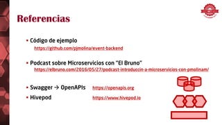 Referencias
 Código de ejemplo
https://github.com/pjmolina/event-backend
 Podcast sobre Microservicios con “El Bruno”
https://elbruno.com/2016/05/27/podcast-introduccin-a-microservicios-con-pmolinam/
 Swagger  OpenAPIs https://openapis.org
 Hivepod https://www.hivepod.io
 