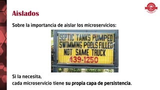 Sobre la importancia de aislar los microservicios:
Si la necesita,
cada microservicio tiene su propia capa de persistencia.
Aislados
 
