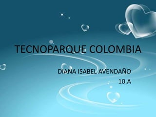TECNOPARQUE COLOMBIA
      DIANA ISABEL AVENDAÑO
                        10.A
 