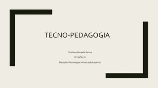 TECNO-PEDAGOGIA
Cristilene Almeida Santos
TECNÓFILO
Disciplina:Tecnologias e Praticas Educativas
 