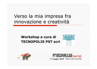 Verso la mia impresa fra
innovazione e creatività


  Workshop a cura di
  TECNOPOLIS PST scrl
 