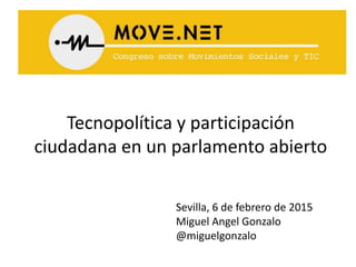 Tecnopolítica y participación
ciudadana en un parlamento abierto
Sevilla, 6 de febrero de 2015
Miguel Angel Gonzalo
@miguelgonzalo
 