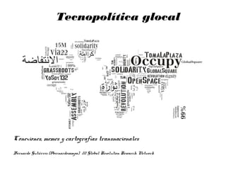 Conexiones, memes y cartografías transnacionales
Tecnopolítica glocal
Bernardo Gutiérrez (@bernardosampa) /// Global Revolution Research Network
 