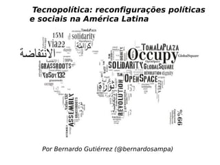 Por Bernardo Gutiérrez (@bernardosampa)
Tecnopolítica: reconfigurações políticas
e sociais na América Latina
 