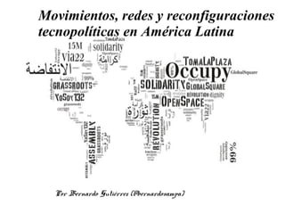 Por Bernardo Gutiérrez (@bernardosampa)
Movimientos, redes y reconfiguraciones
tecnopolíticas en América Latina
 