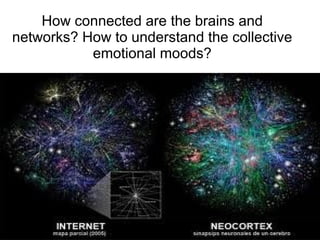How connected are the brains and 
networks? How to understand the collective 
emotional moods? 
 
