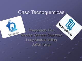 Caso Tecnoquímicas
Presentado Por:
Monica Yanneth Guerrero
Lucy Andrea Millan
Jeffer Tovar
 
