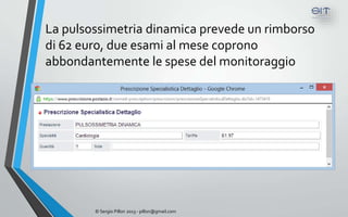 La pulsossimetria dinamica prevede un rimborso
di 62 euro, due esami al mese coprono
abbondantemente le spese del monitoraggio




        © Sergio Pillon 2013 - pillon@gmail.com
 