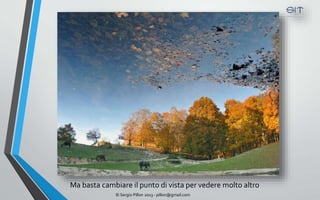 Ma basta cambiare il punto di vista per vedere molto altro
             © Sergio Pillon 2013 - pillon@gmail.com
 