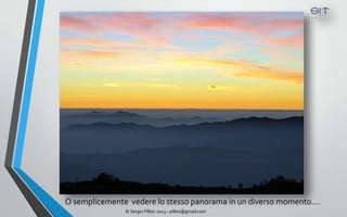 O semplicemente vedere lo stesso panorama in un diverso momento….
               © Sergio Pillon 2013 - pillon@gmail.com
 