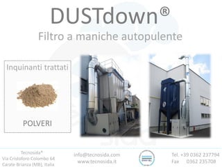 Tecnosida®
Via Cristoforo Colombo 64
Carate Brianza (MB), Italia
Tel. +39 0362 237794
Fax 0362 235708
info@tecnosida.com
www.tecnosida.it
DUSTdown®
Filtro a maniche autopulente
Inquinanti trattati
POLVERI
 