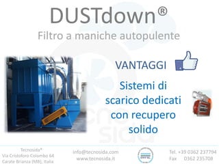 Tecnosida®
Via Cristoforo Colombo 64
Carate Brianza (MB), Italia
Tel. +39 0362 237794
Fax 0362 235708
info@tecnosida.com
www.tecnosida.it
DUSTdown®
Filtro a maniche autopulente
VANTAGGI
Sistemi di
scarico dedicati
con recupero
solido
 