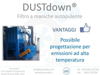 Tecnosida®
Via Cristoforo Colombo 64
Carate Brianza (MB), Italia
Tel. +39 0362 237794
Fax 0362 235708
info@tecnosida.com
www.tecnosida.it
DUSTdown®
Filtro a maniche autopulente
VANTAGGI
Possibile
progettazione per
emissioni ad alta
temperatura
 