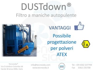 Tecnosida®
Via Cristoforo Colombo 64
Carate Brianza (MB), Italia
Tel. +39 0362 237794
Fax 0362 235708
info@tecnosida.com
www.tecnosida.it
DUSTdown®
Filtro a maniche autopulente
VANTAGGI
Possibile
progettazione
per polveri
ATEX
 