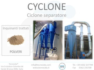 Tecnosida®
Via Cristoforo Colombo 64
Carate Brianza (MB), Italia
Tel. +39 0362 237794
Fax 0362 235708
info@tecnosida.com
www.tecnosida.it
CYCLONE
Ciclone separatore
Inquinanti trattati
POLVERI
 