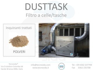 Tecnosida®
Via Cristoforo Colombo 64
Carate Brianza (MB), Italia
Tel. +39 0362 237794
Fax 0362 235708
info@tecnosida.com
www.tecnosida.it
DUSTTASK
Filtro a celle/tasche
Inquinanti trattati
POLVERI
 