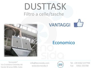 Tecnosida®
Via Cristoforo Colombo 64
Carate Brianza (MB), Italia
Tel. +39 0362 237794
Fax 0362 235708
info@tecnosida.com
www.tecnosida.it
DUSTTASK
Filtro a celle/tasche
VANTAGGI
Economico
 