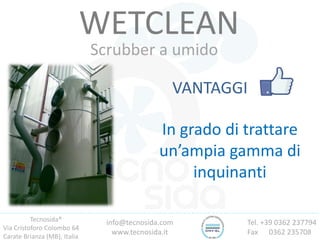 Tecnosida®
Via Cristoforo Colombo 64
Carate Brianza (MB), Italia
Tel. +39 0362 237794
Fax 0362 235708
info@tecnosida.com
www.tecnosida.it
WETCLEAN
Scrubber a umido
VANTAGGI
In grado di trattare
un’ampia gamma di
inquinanti
 