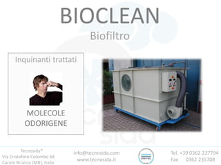 Tecnosida®
Via Cristoforo Colombo 64
Carate Brianza (MB), Italia
Tel. +39 0362 237794
Fax 0362 235708
info@tecnosida.com
www.tecnosida.it
BIOCLEAN
Biofiltro
Inquinanti trattati
MOLECOLE
ODORIGENE
 