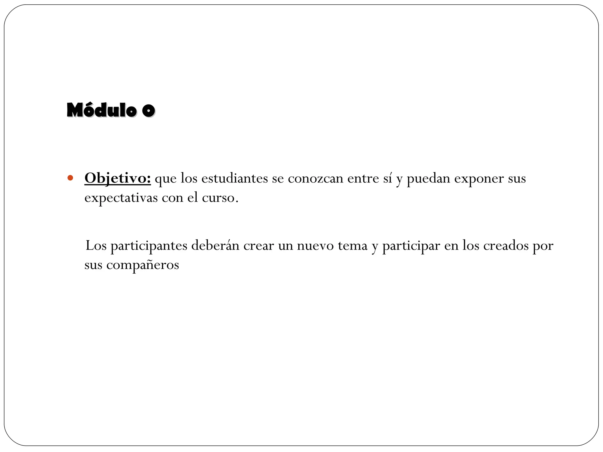 Módulo 0 Objetivo:  que los estudiantes se conozcan entre sí y puedan exponer sus expectativas con el curso.  Los participantes deberán crear un nuevo tema y participar en los creados por sus compañeros 