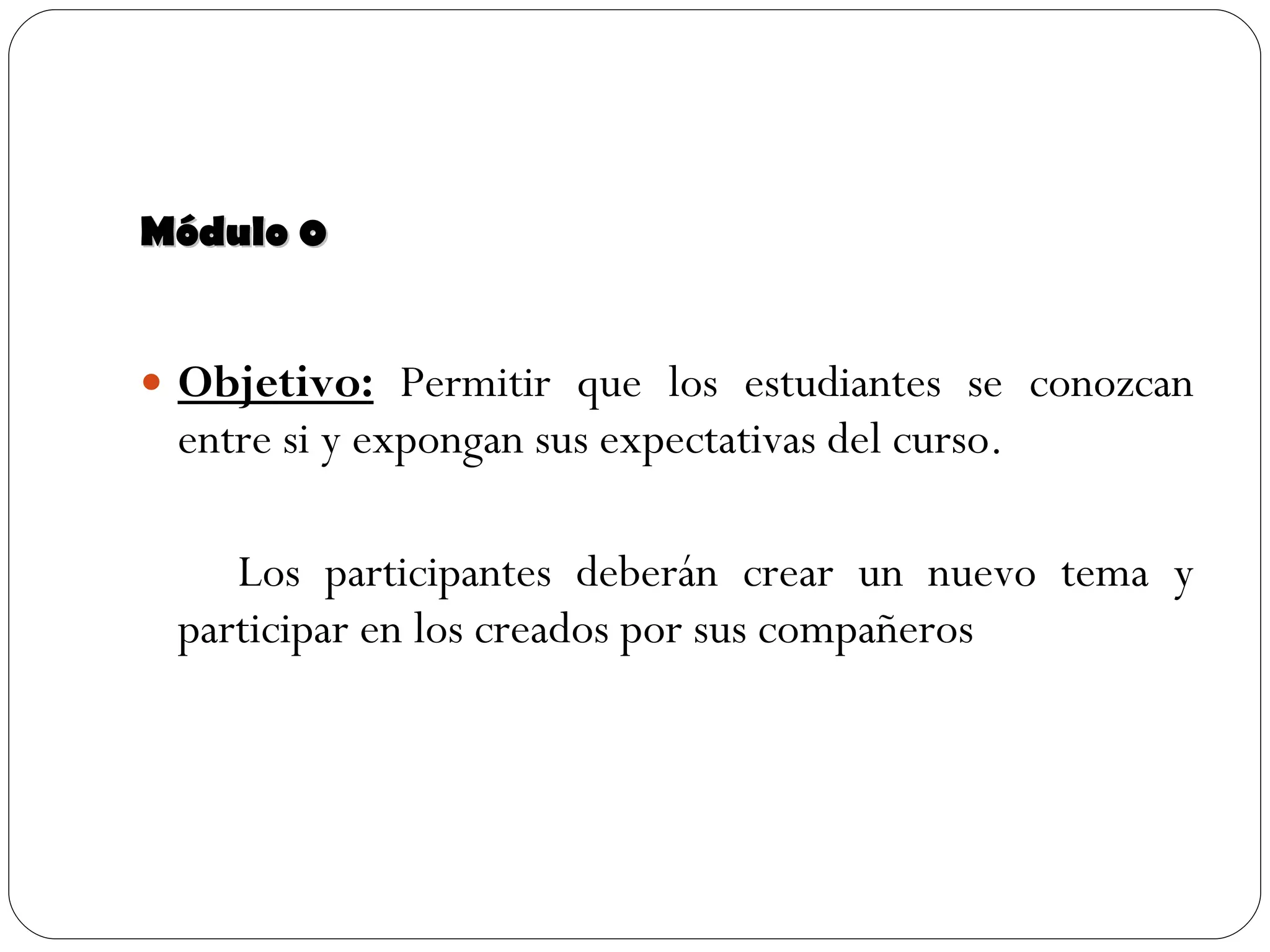 Módulo 0 Objetivo:   Permitir que los estudiantes se conozcan entre si y expongan sus expectativas del curso. Los participantes deberán crear un nuevo tema y participar en los creados por sus compañeros 