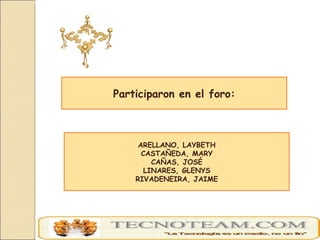 Participaron en el foro: ARELLANO, LAYBETH CASTAÑEDA, MARY CAÑAS, JOSÉ LINARES, GLENYS RIVADENEIRA, JAIME 