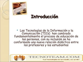 Introducción <ul><li>Las Tecnologías de la Información y la Comunicación (TICs)  han cambiado fundamentalmente el proceso ...