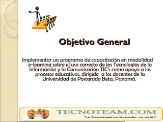   Objetivo General <ul><li>Implementar un programa de capacitación en modalidad e-learning sobre el uso correcto de las Te...