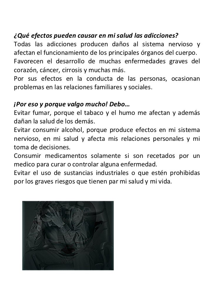 ¿Qué efectos pueden causar en mi salud las adicciones? Todas las adicciones producen daños al sistema nervioso y afectan e...
