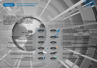 Ver.1.03
©2016 Tecnotion BV - All rights reserved - The contents of this document are subject to change without prior notice.
Features
Tecnotion's QTR torque motor
performance advantages
T/cm3
Q̇
Shielded cable with strain relief
No shielding EMC issues with loose wires. No risk to damage the
motor by accidentally pulling the cable.
Low stator and rotor mass
Lower masses increase the dynamics and response of the system by lowering
the inertia. It hands the opportunity to improve entire stage designs! And as a
result, lowering an applications cost of ownership.
Large inner diameter
Allows easy integration of a large number of cables and hoses or
allows large shaft fittings.
High voltage insulated, up to 300VDC/600VDC busvoltage
Enabling the use of a wide range of servo drives, and power supplies.
Good product repeatability
All motors have specifications with extremely little variation between them.
100% QC
All products are 100% mechanically and electrically tested.
The direct drive technology of brushless torque motors is a perfect
way to enhance productivity, accuracy, and dynamic performance
of applications. The technology lowers costs, makes designs
slimmer, and reduce wear and tear. Torque motors eliminate the
need for mechanical transmissions like gearboxes, belts and speed
reducers. Between rotor and stator there is no contact, this means
no mechanical wear.
Direct drive
Higher stiffness no backlash.
Ultra thin design
The lower build height allows to build flatter axis, resulting in
less tipping and settling time. Extraordinary flexibility in
designing the motor in to small spaces.
Tecnotion QTR has the highest torque density in the market
More torque in a smaller packing means lowering footprint.
Low thermal resistance
Allowing good heat transfer, achieving an extremely high continuous
torque when using a descent size heatsink or active cooling.
Low cogging value , low total harmonic distortion THD
For smooth motion and position accuracy in your application.
Encapsulated design
No open coil wires which can be damaged or that need to
be covered up for safety reasons.
ELECTROMATE
Toll Free Phone (877) SERVO98
Toll Free Fax (877) SERV099
www.electromate.com
sales@electromate.com
Sold & Serviced By:
 