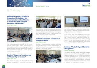 54
Annual Report 2013
Informative session: “Ecological
Production, Methodology for
implementation and certification
in accordance with European
Regulation (CE) 834/2007”
(3rd of April, 2013)
This informative session, promoted by ‘Imp Consul-
tores’ & ‘Bureau Veritas’, both of them belonging to
the Foundation, had the purpose of giving information
about European rules and regulations in relation to
Ecological Production and with a view to its imple-
mentation and certification.
Session: “Mastery of emotions and
self-leadership for success”
(5th of April, 2013)
This session was held at the Tecnova headquarters
and was managed by the Economists Association of
Almería, in front of more than 100 people. Ms. Móni-
ca Esgueva was the one who taught this workshop on
emotions. She presented on the keys to being effi-
cient with success by means of self-control, stress
control, and being happier with one self.
Technical Session on: “Advances on
soilless cultivation”
(29th of April, 2013)
Tecnova, in collaboration with University of Almería,
organised this technical session, framed within the
PhD Programme in Protected Agriculture of the De-
partment of Agricultural Studies.
The purpose of such session was to provide informa-
tion on the innovations in systems for soilless cultiva-
tion by means of new tools for optimizing the profita-
bility and sustainability of production.
In this session, there were the following participants:
Dr. Heiner Lieth, Professor at the University of Da-
vies, California (USA); Dr. José Miguel Guzmán, UAL;
Mr. José Fuentes Rubio, Technician at ‘New Growing
System’ S.L.; Mr. Antonio Alba Rodríguez, Technician
at S.C.A.; & Dr. Carolina Clara Martínez Gaitán, Head
of the Experimental Centre of Tecnova TC.
Seminar: “Productivity and Personal
Management”
(23rd of May, 2013)
This seminar, led by Mr. Alberto Pena (writer, blogger,
speaker and coach in Productivity and Personal Ma-
nagement), together with the Economists Association
of Almería, had the purpose, among others, of lear-
ning about the foundations and routines in terms of
Personal Management, and so being able to improve
communication and team work techniques by means
of new tools and organisational routines.
8. Training
 