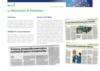 Annual Report 2013
9. Information & Promotion
Infotecnova
Infotecnova bulletins continue with its informative
line towards the local business fabric in relation to
the actions of the Technological Centre. This bulletin
consists in four news about the topics of Promotion,
Information, Internationalization, R&D+i and Training.
In total, twelve bulletins were published during 2013.
TECNOVA TC in Social Networks
Tecnova Foundation is present in social networks,
professional networks and networks of general in-
terest such as: Facebook, Twitter, Linked In and You
Tube. All this with a view to make the public know
about the services, activities, projects and other pro-
motional activities carried out by the Foundation.
Tecnova in the Media
Tecnova TC continues with the implementation of a
communication department to give information on
the actions and services provided for the business
fabric. Its specialized staff centralises all the info on
events, services and activities carried out by Tecnova
and spread it to all those interested in the progress of
the Foundation. In this way, the centre can be present
in the main media (printed press, online press, radio
& TV). These channels incluye, among other: ‘Ideal’
newspaper, ‘La Voz de Almería’ newspaper, ‘Diario
de Almería’ newspaper, Interalmeria, Canal Sur (TV
& Radio), Almería Actualidad, ‘El Mundo’ newspaper,
Noticias RETA, Teleprensa, Agricultura 2000, Cinco
días, SpiritSur, Cibersur, RTVE, F&H, ‘Almeria Digital’
24 hours, FH Almería, ‘Hortocampo’ magazine, ‘Ali-
mentaria’ magazine, ‘Cadena Ser’ radio, ‘Onda Cero’
radio, or Radio Ejido.
 