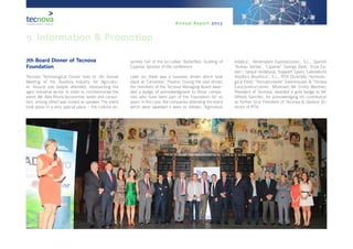 Annual Report 2013
7th Board Dinner of Tecnova
Foundation
Tecnova Technological Centre held its 7th Annual
Meeting of the Auxiliary Industry for Agricultu-
re. Around 200 people attended, representing the
agro-industrial sector. In order to commemorate the
event, Mr. Alex Rovira (economist, writer and consul-
tant, among other) was invited as speaker. The event
took place in a very special place - the cultural as-
sembly hall of the so-called ‘Butterflies’ building of
Cajamar, sponsor of the conference.
Later on, there was a business dinner which took
place at ‘Cervantes’ Theatre. During the said dinner,
the members of the Tecnova Managing Board awar-
ded a badge of acknowledgment to those compa-
nies who have been part of the Foundation for 10
years. In this case, the companies attending the event
which were awarded it were as follows: ‘Agrinature
Indálica’; ‘Almeriplant Explotaciones’, S.L.; Spanish
‘Bureau Veritas’; ‘Cajamar’ Savings Bank; ‘Enza Za-
den’; ‘Jarquil’ Andalusia; ‘Koppert’ Spain; ‘Laboratorio
Analítico Bioclínico’, S.L.; PITA (Scientific-Technolo-
gical Park); ‘Tecnoponiente’ Greenhouses & ‘Torresa
Euroconstrucciones’. Moreover, Mr. Emilio Martínez,
President of Tecnova, awarded a gold badge to Mr.
Alfredo Sánchez, for acknowledging his contribution
as former Vice President of Tecnova & General Di-
rector of PITA.
9. Information & Promotion
 
