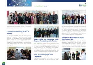 76
Annual Report 2013
developed in the Foundation, as well as to establish
possible joint collaboration lines.
Commercial networking of PITA in
Tecnova
The Management of PITA, led by Mr. Alfredo Sánchez,
organised a business networking event at Tecnova
premises. The idea was to inform of the advantages
offered by PITA for companies considering setting
their sites on this Technological Park of Almería - a
unique and privileged place due to its communica-
tions networks and all the services they could take
advantage of.
R&D+i centre “Las Palmerillas”, from
Cajamar Foundation, visits Tecnova
Part of the team working at “Las Palmerillas”, both
researchers and manager, visited Tecnova premises
in order to check the ongoing work in the field of
Post-harvesting, or the agronomical essays and te-
chnologies applied to production. The purpose was
to be able to establish mutual collaboration lines with
a view to complement each other as R&D+i centres.
Visit of businesspeople from
‘ASEMCAL’
A group of businesspeople from Cuevas de Almanzora
(province of Almería), and part of ‘ASEMCAL’, toge-
ther with its President, Ms. Juana Mª Haro, visited the
Foundation facilities to get to know the work carried
out by it for the Auxiliary Industry, Post-harvesting
& Packaging sectors. The purpose was for Tecnova
to serve as a know-how example for these business
people in order for them to promote certain activities
in the Cuevas de Almanzora business sector.
Directors of ‘Rijk Zwaan’ in Spain
visit Tecnova labs
The Directors of ‘Rijk Zwaan’ in Spain, Ms. Pilar Co-
rella (R&D+i Director), Mr. Francisco Pérez (Financial
Director) & Mr. Ricardo Ortiz (Commercial Director),
showed interest in the services offered by the Tec-
nova lab. On this occasion, the centre researchers,
 