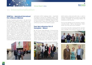 88
Annual Report 2013
SIAM Fair – Agricultural International
Fair of Morocco (Meknes)
Tecnova Foundation participated in the Agricultural
International Fair of Morocco, held in Meknes, toge-
ther with a delegation of representatives of the Auxi-
liary Industry for Agriculture, among which we could
mention: ‘Alarcontrol’, ‘Biorizon Biotech’, ‘Carretillas
Amate’, ‘Gogarsa’, ‘New Growing Systems’ & ‘Riegos
y Tecnología’. Moreover, this was the opportunity, in
the framework of the Fair, to present the results of a
project, as part of the list of conferences: “Agro-in-
dustrial improvement via technological transfer be-
tween Almería & the North-Eastern region of Mo-
rocco – AGROTEC”. This was led by Tecnova and
the project was co-funded by the European Regional
Development Fund, as part of the cross-border coo-
peration programme POCTEFEX. For carrying out the
conferences, we had the pleasure of counting with the
participation of Ms. Guadalupe López - responsible
for projects in Tecnova; & D. Abdelaziz Kodad - Head
of the Office of Industrial Cultures (Chef du Bureau des
Cultures Industrielles) of ‘ORMVAM’ (Regional Office
for adding value to Agriculture in Moulouya), as well
as Moroccan partner in the AGROTEC project.
Expo Agro-alimentary Fair of
Guanajuato - México
Ms. Mª Carmen Galera (Manager of Tecnova) & Mr.
Diego Teruel (Commercial Technician of Tecnova)
attended the Agro-alimentary Fair of Guanajuato,
México, in representation of the Auxiliary Industry for
Agriculture, Post-harvesting & Packaging, in order to
make people know about the agricultural model from
Almería. Taking this as an opportunity, they met with
several representatives from different regional re-
search centres, private and public ones, in order to
establish bilateral agreements; as well as to exchange
synergies, knowledge and technology between the
institutions of both countries.
The Fair was attended by the companies ‘Hispatec’,
‘Carretillas Amate’, ‘IDM’ & ‘Tecnoponiente’ Green-
houses, all of them part of the Foundation.
In this sense, they held a meeting with Mr. Javier Ber-
nardo Usabiaga Arroyo (present Secretary for Agri-
10. Internationalization
 