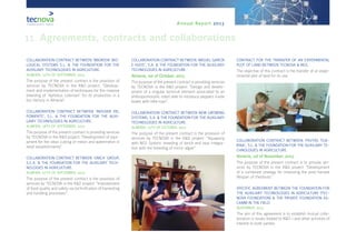 Annual Report 2013
COLLABORATION CONTRACT BETWEEN ‘BBGREEN’ BIO-
LOGICAL SYSTEMS S.L. & THE FOUNDATION FOR THE
AUXILIARY TECHNOLOGIES IN AGRICULTURE.
ALMERÍA, 12TH OF SEPTEMBER, 2013
The purpose of the present contract is the provision of
services by TECNOVA in the R&D project: “Develop-
ment and implementation of techniques for the massive
breeding of ‘Aphidius colemani’ for its production in a
bio-factory in Almería”.
COLLABORATION CONTRACT BETWEEN ‘INDUSER DEL
PONIENTE’, S.L. & THE FOUNDATION FOR THE AUXI-
LIARY TECHNOLOGIES IN AGRICULTURE.
ALMERÍA, 18TH OF SEPTEMBER, 2013
The purpose of the present contract is providing services
by TECNOVA in the R&D project: “Development of equi-
pment for the clean cutting of melon and watermelon in
retail establishments”.
COLLABORATION CONTRACT BETWEEN ‘UNICA’ GROUP,
S.C.A. & THE FOUNDATION FOR THE AUXILIARY TECH-
NOLOGIES IN AGRICULTURE.
ALMERÍA, 27TH OF SEPTEMBER, 2013
The purpose of the present contract is the provision of
services by TECNOVA in the R&D project: “Improvement
of food quality and safety via technification of harvesting
and handling processes”.
COLLABORATION CONTRACT BETWEEN ‘MIGUEL GARCÍA
E HIJOS’, S.A. & THE FOUNDATION FOR THE AUXILIARY
TECHNOLOGIES IN AGRICULTURE.
Almería, 1st of October, 2013
The purpose of the present contract is providing services
by TECNOVA in the R&D project: “Design and develo-
pment of a singular terminal element associated to an
anthropomorphic robot able to introduce peppers inside
boxes with little tops”.
COLLABORATION CONTRACT BETWEEN NEW GROWING
SYSTEMS, S.A. & THE FOUNDATION FOR THE AUXILIARY
TECHNOLOGIES IN AGRICULTURE.
ALMERÍA, 11TH OF OCTOBER, 2013
The purpose of the present contract is the provision of
services by TECNOVA in the R&D project: “Aquapony
with NGS System: breeding of tench and near integra-
tion with the breeding of micro-algae”.
CONTRACT FOR THE TRANSFER OF AN EXPERIMENTAL
PLOT OF LAND BETWEEN TECNOVA & NGS.
The objective of this contract is the transfer of an expe-
rimental plot of land for its use.
COLLABORATION CONTRACT BETWEEN ‘FRUTAS TEJE-
RINA’, S.L. & THE FOUNDATION FOR THE AUXILIARY TE-
CHNOLOGIES IN AGRICULTURE.
Almería, 1st of November, 2013
The purpose of the present contract is to provide ser-
vices by TECNOVA in the R&D project: “Development
of a combined strategy for improving the post-harvest
lifespan of chestnuts”.
SPECIFIC AGREEMENT BETWEEN THE FOUNDATION FOR
THE AUXILIARY TECHNOLOGIES IN AGRICULTURE (TEC-
NOVA FOUNDATION) & THE PRIVATE FOUNDATION AS-
CAMM IN THE FIELD.
NOVEMBER, 2013
The aim of this agreement is to establish mutual colla-
boration in issues related to R&D-i and other activities of
interest to both parties.
11. Agreements, contracts and collaborations
 