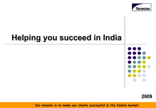 Helping you succeed in India 2009 Our mission is to make our clients successful in the Indian market  