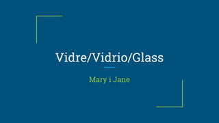 Vidre/Vidrio/Glass
Mary i Jane
 