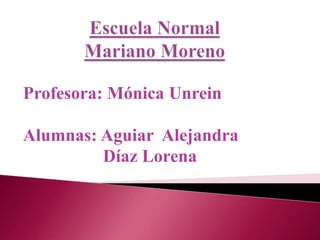 Profesora: Mónica Unrein
Alumnas: Aguiar Alejandra
Díaz Lorena
 