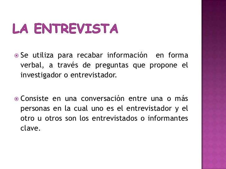 LA ENTREVISTA<br />Se utilizapararecabarinformación  en forma verbal, a través de preguntasque propone el investigador o e...