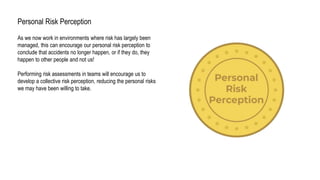 Personal Risk Perception
As we now work in environments where risk has largely been
managed, this can encourage our person...