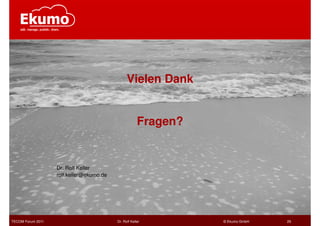 Vielen Dank


                                                       Fragen?


                   Dr. Rolf Keller
                   rolf.keller@ekumo.de




TECOM Forum 2011                          Dr. Rolf Keller        © Ekumo GmbH   29
 