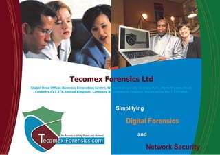 Simplifying
Digital Forensics
and
Network Security
Tecomex Forensics Ltd
Global Head Office: Business Innovation Centre, Warwick University Science Park, Harry Weston Road,
Coventry CV3 2TX, United Kingdom. Company Registered in England. Registration No. 07292969.
 